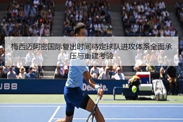 梅西迈阿密国际复出时间待定球队进攻体系全面承压与重建考验